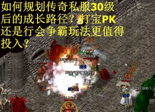 如何规划传奇私服30级后的成长路径？打宝PK还是行会争霸玩法更值得投入？