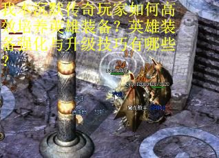 我本沉默传奇玩家如何高效培养英雄装备？英雄装备强化与升级技巧有哪些？