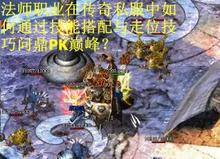 法师职业在传奇私服中如何通过技能搭配与走位技巧问鼎PK巅峰？