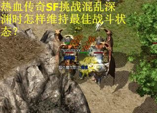 热血传奇SF挑战混乱深渊时怎样维持最佳战斗状态？