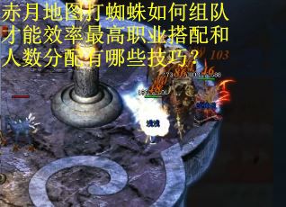 赤月地图打蜘蛛如何组队才能效率最高职业搭配和人数分配有哪些技巧？