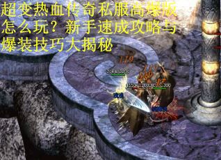 超变热血传奇私服高爆版怎么玩？新手速成攻略与爆装技巧大揭秘