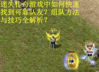 迷失传奇游戏中如何快速找到可靠队友？组队方法与技巧全解析？
