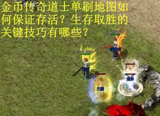 金币传奇道士单刷地图如何保证存活？生存取胜的关键技巧有哪些？