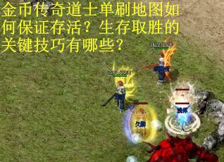 金币传奇道士单刷地图如何保证存活？生存取胜的关键技巧有哪些？