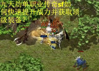 九天劫单职业传奇sf如何快速提升战力并获取顶级装备？