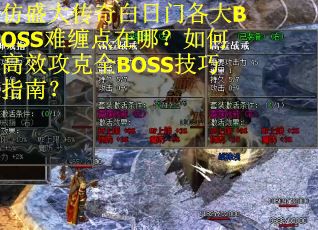 仿盛大传奇白日门各大BOSS难缠点在哪？如何高效攻克全BOSS技巧指南？