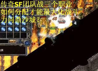 传奇SF团队战三个职业如何分配才能最大化战斗力问鼎沙城？
