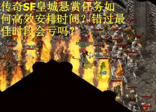 传奇SF皇城悬赏任务如何高效安排时间？错过最佳时段会亏吗？