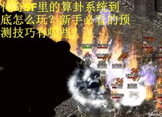 传奇SF里的算卦系统到底怎么玩？新手必看的预测技巧有哪些？