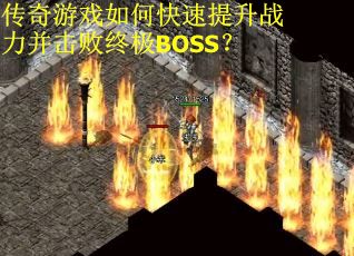 传奇游戏如何快速提升战力并击败终极BOSS？