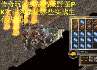 传奇玩家挑战高级野图PK对决须掌握哪些实战生存法则？