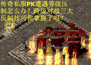 传奇私服PK遭遇等级压制怎么办？跨级对战三大反制技巧你掌握了吗？