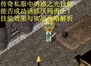 传奇私服中诱惑之光技能能否成功诱惑沃玛勇士？技能效果与实战攻略解析