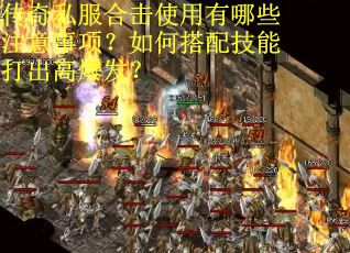 传奇私服合击使用有哪些注意事项？如何搭配技能打出高爆发？