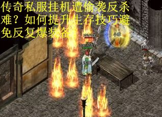 传奇私服挂机遭偷袭反杀难？如何提升生存技巧避免反复爆装备？