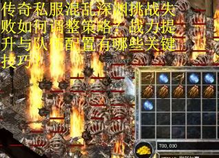 传奇私服混乱深渊挑战失败如何调整策略？战力提升与队伍配置有哪些关键技巧？