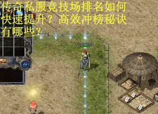 传奇私服竞技场排名如何快速提升？高效冲榜秘诀有哪些？