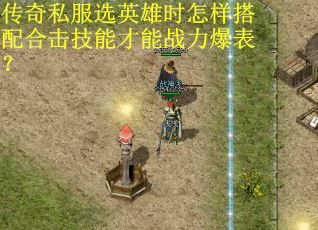 传奇私服选英雄时怎样搭配合击技能才能战力爆表？