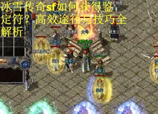 冰雪传奇sf如何获得鉴定符？高效途径与技巧全解析