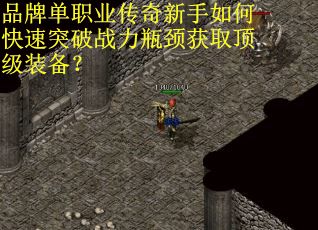 品牌单职业传奇新手如何快速突破战力瓶颈获取顶级装备？