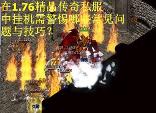 在1.76精品传奇私服中挂机需警惕哪些常见问题与技巧？