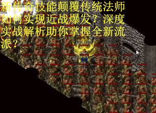 新传奇技能颠覆传统法师如何实现近战爆发？深度实战解析助你掌握全新流派？