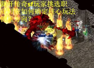新开传奇sf玩家挑选职业时应如何确定核心玩法侧重方向？
