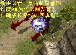新手必看！复古传奇前期过度PK为何影响发育？正确成长路线如何规划？