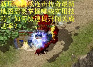 新玩家挑战连击传奇最新地图需要掌握哪些实用技巧？如何快速提升闯关成功率？