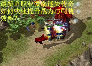 最新单职业微端迷失传奇如何快速提升战力与刷装效率？