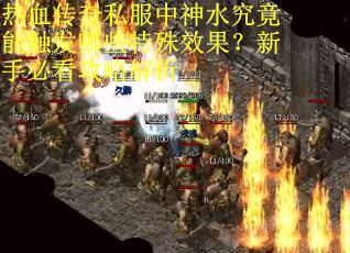 热血传奇私服中神水究竟能触发哪些特殊效果？新手必看攻略解析