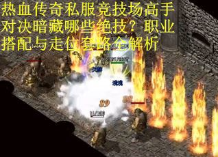 热血传奇私服竞技场高手对决暗藏哪些绝技？职业搭配与走位套路全解析