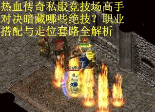 热血传奇私服竞技场高手对决暗藏哪些绝技？职业搭配与走位套路全解析