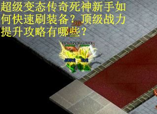 超级变态传奇死神新手如何快速刷装备？顶级战力提升攻略有哪些？