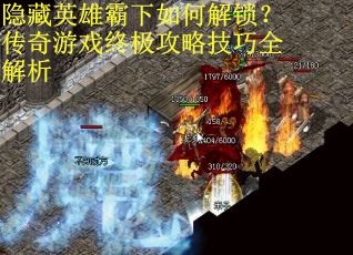 隐藏英雄霸下如何解锁？传奇游戏终极攻略技巧全解析
